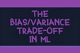 The Bias/Variance Trade-Off in ML