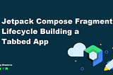 Jetpack Compose Fragment Lifecycle — Building a Tabbed App