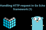 Handling HTTP request in Go Echo framework (1)