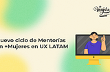 Nuevo ciclo de Mentorías en +Mujeres en UX LATAM
