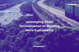 Leveraging Order Orchestration to Become More Sustainable