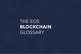 The EOS Blockchain Glossary