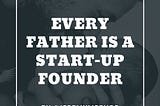 Every Father is a Start-up Founder