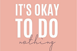 It's okay to do nothing for a brief time.