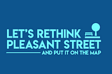 Let’s rethink Pleasant Street, and put it on the map.