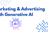 Revolutionizing Marketing and Advertising with Generative AI