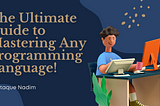 The Ultimate Guide to Mastering Any Programming Language!