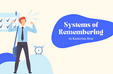 Systems of Remembering — the (nearly) sure-fire way to never forget