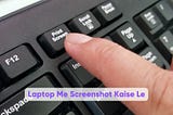 Laptop me Screenshot Kaise Le: Aasan Tareeke aur Tips