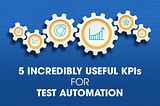 5 Incredibly Useful KPIs for Test Automation