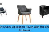 Craft A Cozy Bibliophilic Haven With Tub Chairs In Homes