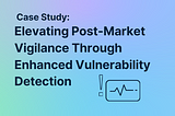 Case Study: Elevating Post-Market Vigilance Through Enhanced Vulnerability Detection