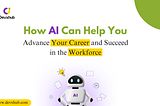 How AI Can Help You Advance Your Career and Succeed in the Workforce