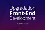 How up-gradation of Front-end can enhance the Performance, Accessibility, Optimization, SEO and…