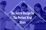 The Secret Recipe for The Perfect Viral Share