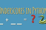 Meaning of Underscores ( _ & __ ) in Python Variable Names