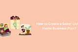 How to Write a Sober Living Home Business PlanHow to Write Business Plan for Sober Living?