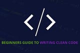 A Beginner’s Guide To Writing Clean Code