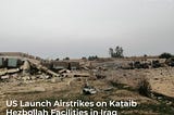 US Launch Airstrikes on Kataib Hezbollah Facilitates in Iraq