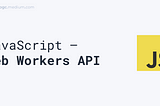 JavaScript — Web Workers API