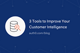 3 Tools to Improve Your Customer Intelligence