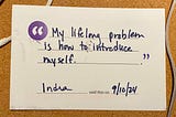 A postcard that reads the following, written in sharpie: “My lifelong problem is how to introduce myself. — Indra — 9/10/24”