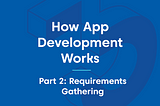 How App Development Works — Part 2: Requirements Gathering