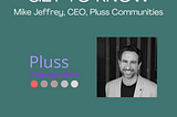 GET TO KNOW : Mike Jeffrey, Pluss Communities (Canopy Member)