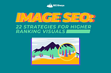 Image SEO: 22 Strategies for Higher Ranking Visuals