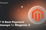 TOP 8 Best Payment Gateways for Magento 2