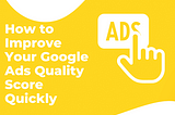 How to Improve Your Google Ads Quality Score Quickly