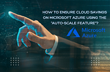 How to ensure cloud savings on Microsoft Azure using the “auto-scale feature”?