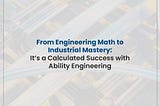 From Engineering Math to Industrial Mastery: It’s a Calculated Success with Ability Engineering