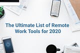 The Ultimate List of Remote Work Tools for 2020