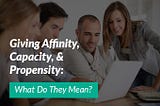 Giving Affinity, Capacity, & Propensity: What Do They Mean?