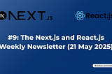 #9: The Next.js and React.js Weekly Newsletter (21 May 2025)
