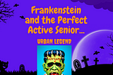 Frankenstein and the Perfect Active Senior…