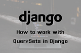 How to work with QuerySets in Django