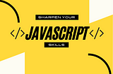 Sharpen your javascript skills with these topics