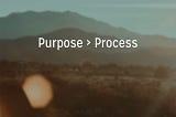Leader, 3 Ways To Make Sure Your Purpose Is Not Lost — Purpose > Process
