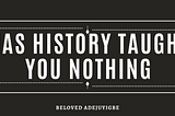 Has History Taught You Nothing