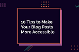 10 Tips to Make Your Blog Posts More Accessible