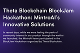 Theta Blockchain BlockJam Hackathon: MintroAI’s Innovative Solutions
