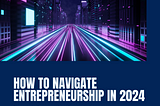 Navigating Entrepreneurship in 2024