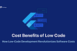 Build Apps Faster & Cheaper: Cost Benefits of Low Code Development.