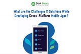 What are the Challenges & Solutions While Developing Cross-Platform Mobile Apps?