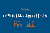 【客戶案例】Orange Fab Asia 如何快速增進線上活動的互動成效
