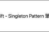 Swift — Singleton Pattern(單例模式)筆記