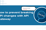 How to prevent breaking API changes with API Gateway
