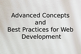 Advanced Concepts and Best Practices for Web Development